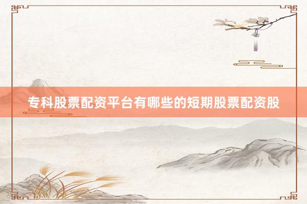 专科股票配资平台有哪些的短期股票配资股