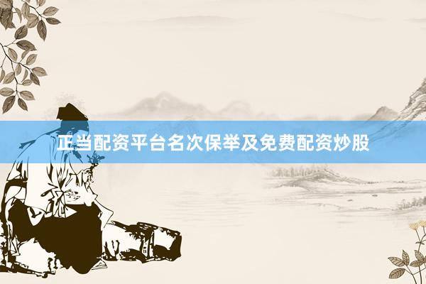 正当配资平台名次保举及免费配资炒股
