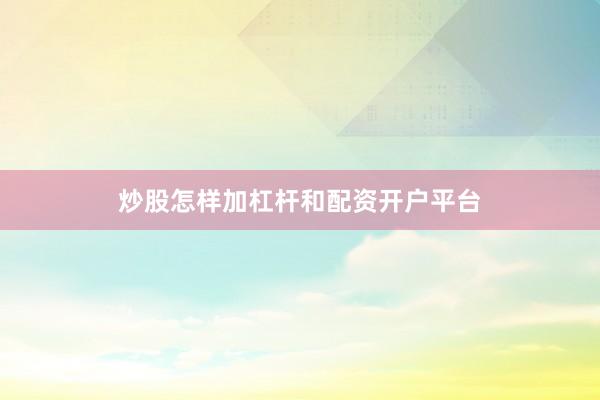 炒股怎样加杠杆和配资开户平台