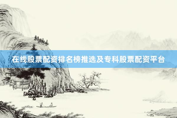 在线股票配资排名榜推选及专科股票配资平台