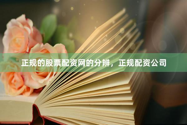 正规的股票配资网的分辨，正规配资公司