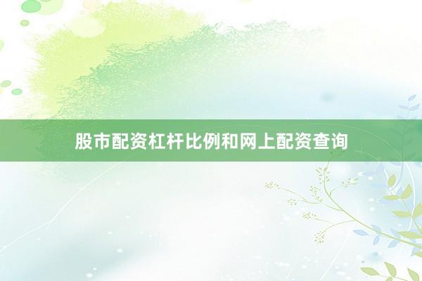 股市配资杠杆比例和网上配资查询