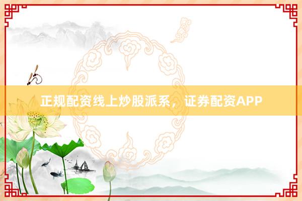 正规配资线上炒股派系，证券配资APP