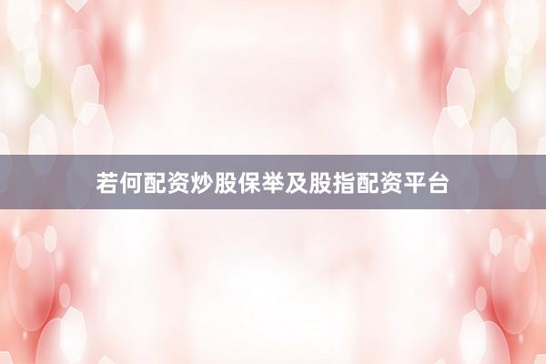 若何配资炒股保举及股指配资平台
