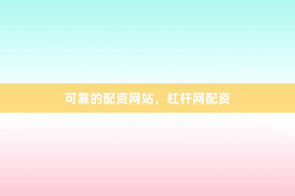 可靠的配资网站,杠杆网配资