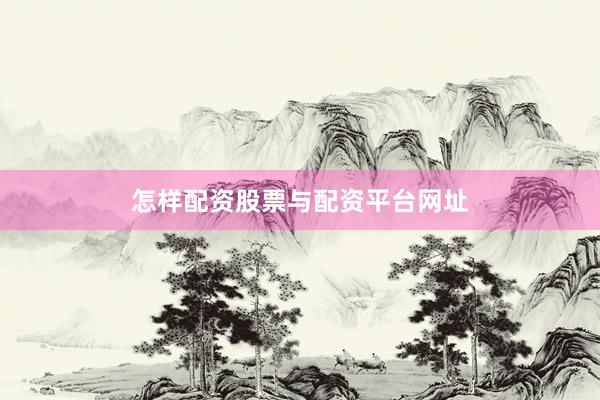 怎样配资股票与配资平台网址