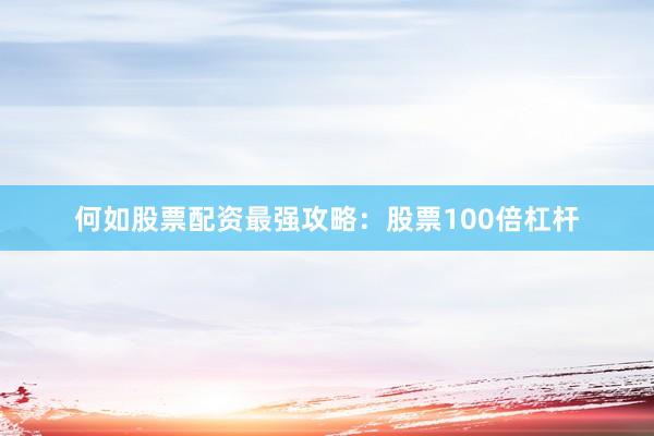 何如股票配资最强攻略：股票100倍杠杆