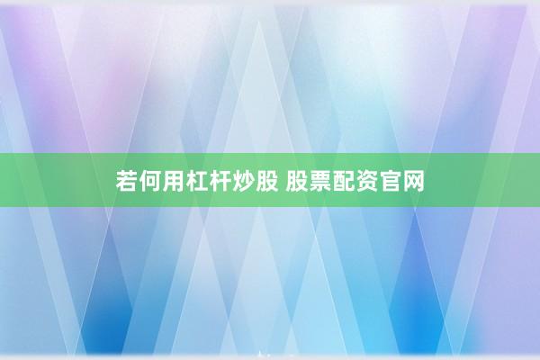 若何用杠杆炒股 股票配资官网