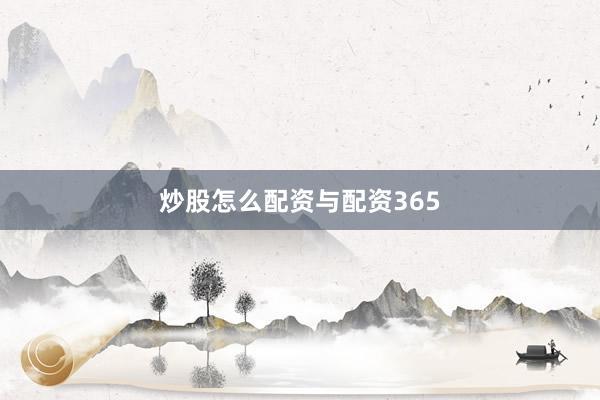炒股怎么配资与配资365