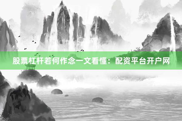 股票杠杆若何作念一文看懂：配资平台开户网