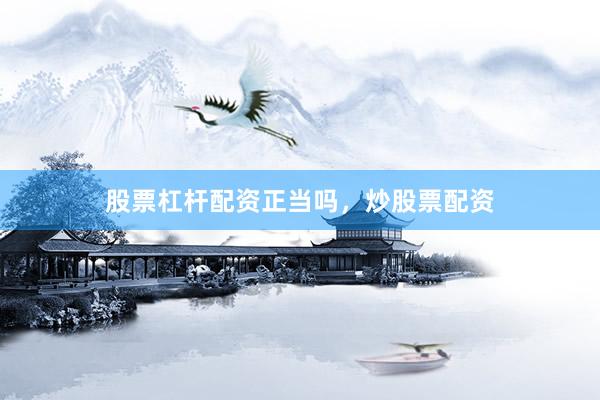 股票杠杆配资正当吗，炒股票配资