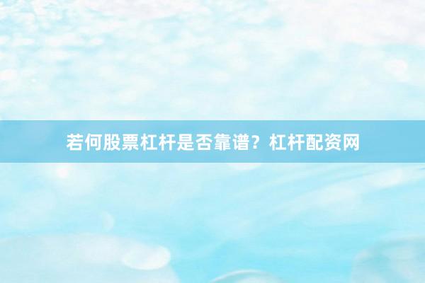 若何股票杠杆是否靠谱？杠杆配资网