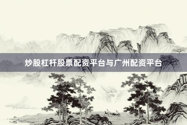 炒股杠杆股票配资平台与广州配资平台