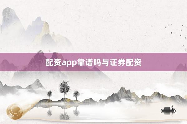 配资app靠谱吗与证券配资