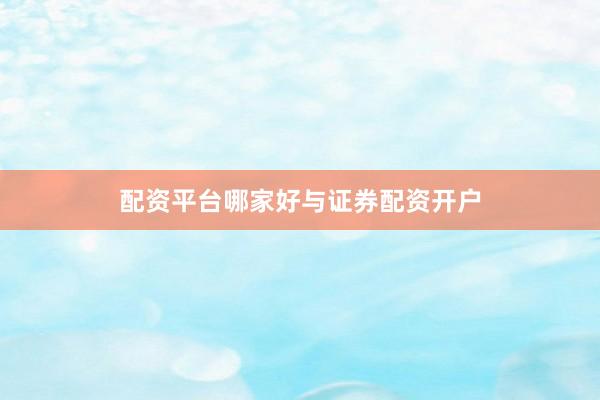 配资平台哪家好与证券配资开户