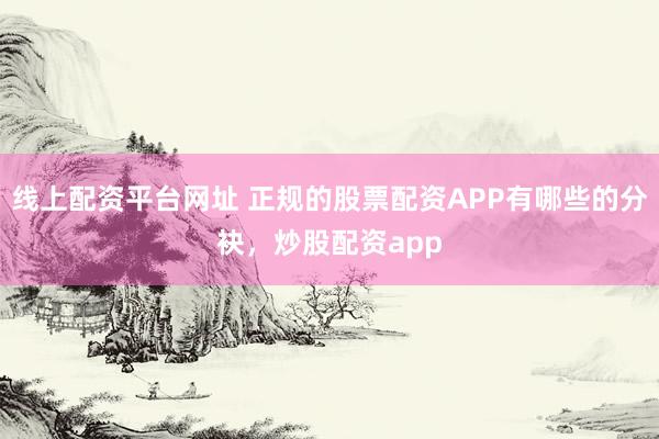 线上配资平台网址 正规的股票配资APP有哪些的分袂，炒股配资app