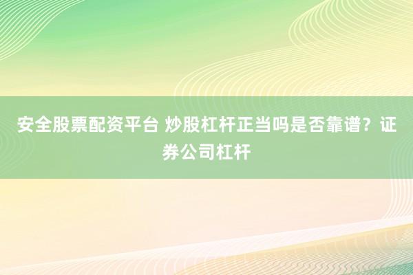 安全股票配资平台 炒股杠杆正当吗是否靠谱？证券公司杠杆