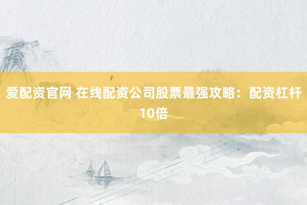 爱配资官网 在线配资公司股票最强攻略：配资杠杆10倍