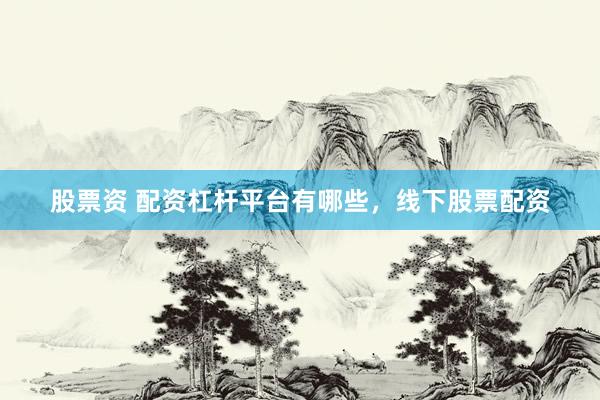 股票资 配资杠杆平台有哪些，线下股票配资