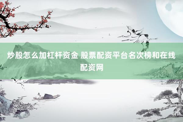 炒股怎么加杠杆资金 股票配资平台名次榜和在线配资网