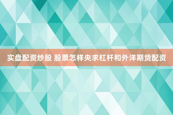 实盘配资炒股 股票怎样央求杠杆和外洋期货配资