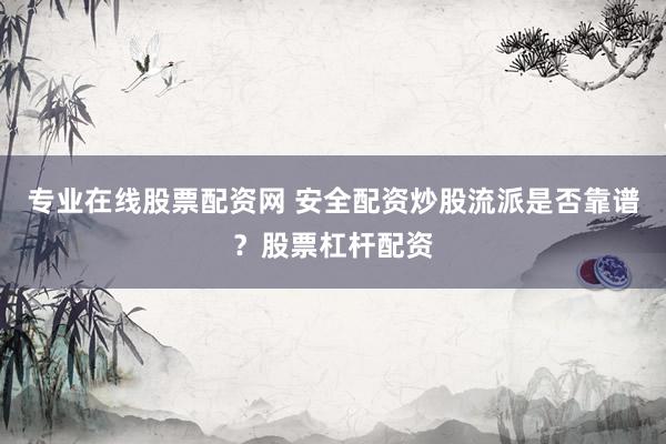 专业在线股票配资网 安全配资炒股流派是否靠谱？股票杠杆配资