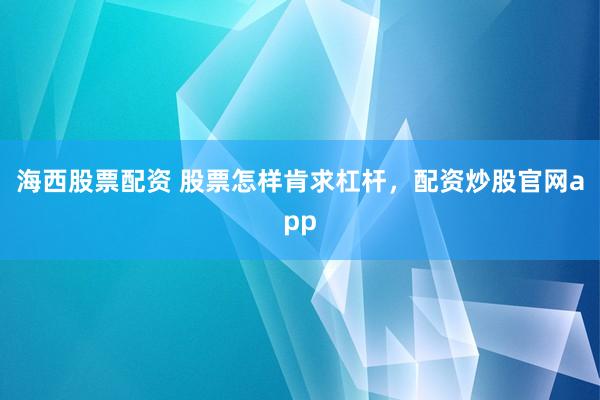 海西股票配资 股票怎样肯求杠杆，配资炒股官网app