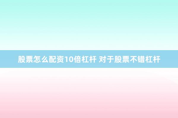 股票怎么配资10倍杠杆 对于股票不错杠杆