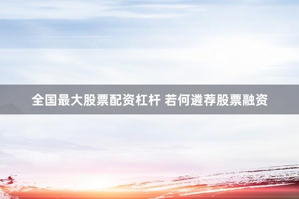 全国最大股票配资杠杆 若何遴荐股票融资