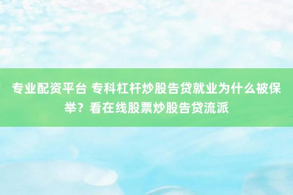 专业配资平台 专科杠杆炒股告贷就业为什么被保举？看在线股票炒股告贷流派