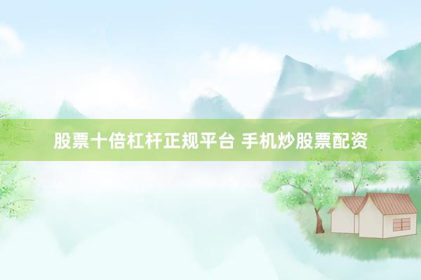 股票十倍杠杆正规平台 手机炒股票配资