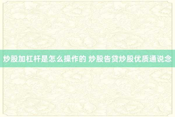 炒股加杠杆是怎么操作的 炒股告贷炒股优质通说念