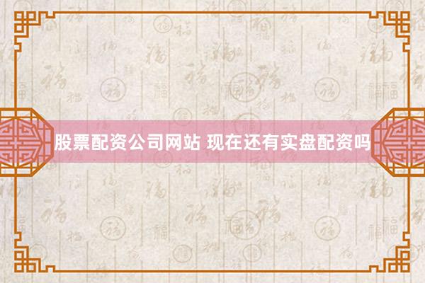 股票配资公司网站 现在还有实盘配资吗