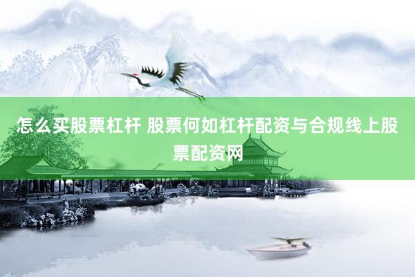 怎么买股票杠杆 股票何如杠杆配资与合规线上股票配资网
