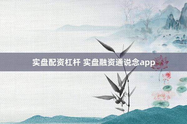 实盘配资杠杆 实盘融资通说念app