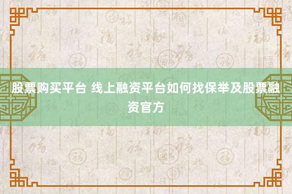 股票购买平台 线上融资平台如何找保举及股票融资官方