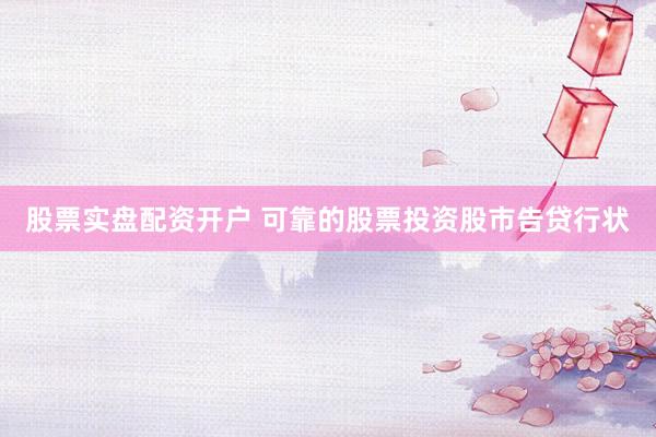 股票实盘配资开户 可靠的股票投资股市告贷行状