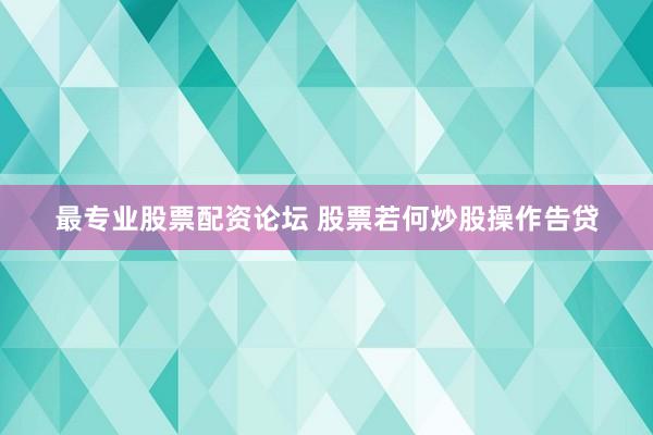 最专业股票配资论坛 股票若何炒股操作告贷