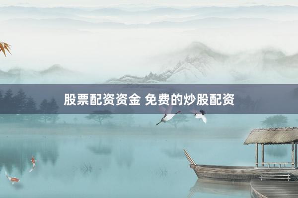 股票配资资金 免费的炒股配资