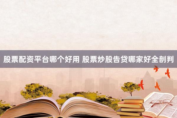 股票配资平台哪个好用 股票炒股告贷哪家好全剖判