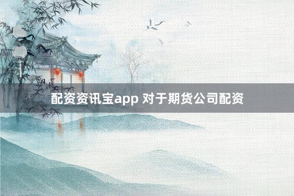 配资资讯宝app 对于期货公司配资