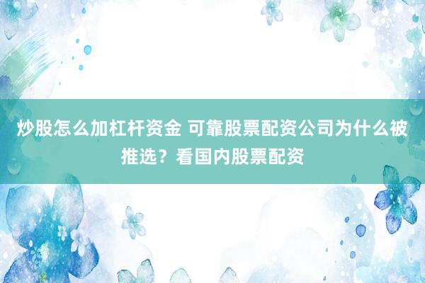 炒股怎么加杠杆资金 可靠股票配资公司为什么被推选？看国内股票配资