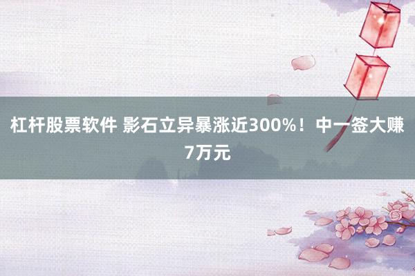 杠杆股票软件 影石立异暴涨近300%！中一签大赚7万元