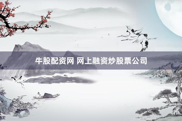 牛股配资网 网上融资炒股票公司