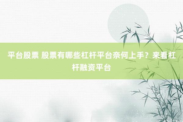 平台股票 股票有哪些杠杆平台奈何上手？来看杠杆融资平台