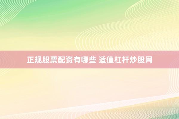 正规股票配资有哪些 适值杠杆炒股网