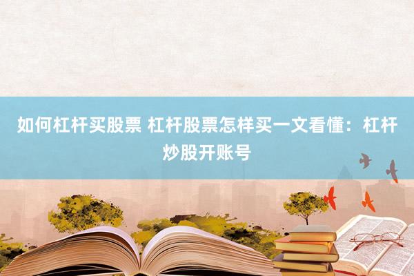如何杠杆买股票 杠杆股票怎样买一文看懂：杠杆炒股开账号