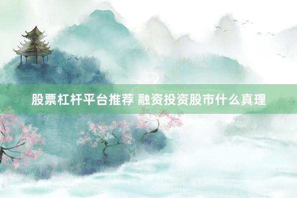 股票杠杆平台推荐 融资投资股市什么真理