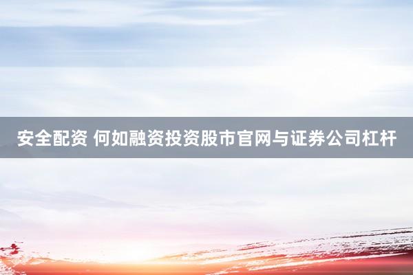 安全配资 何如融资投资股市官网与证券公司杠杆