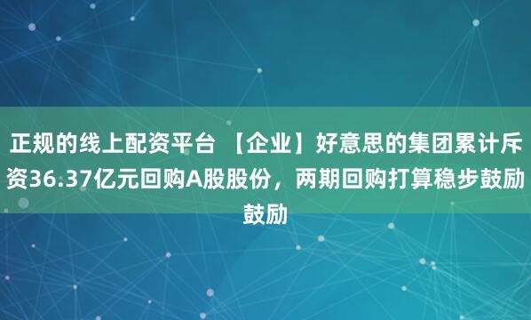 正规的线上配资平台 【企业】好意思的集团累计斥资36.37亿元回购A股股份，两期回购打算稳步鼓励